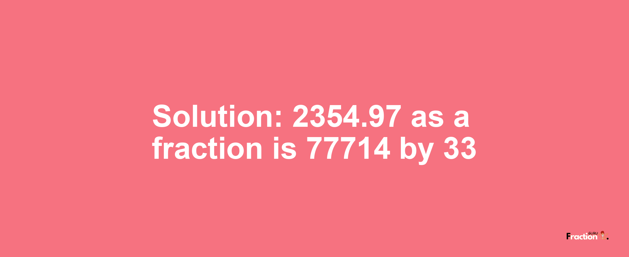 Solution:2354.97 as a fraction is 77714/33